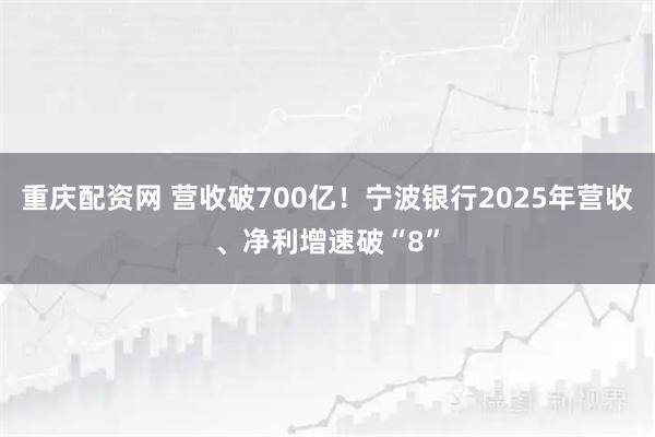 重庆配资网 营收破700亿！宁波银行2025年营收、净利增速破“8”