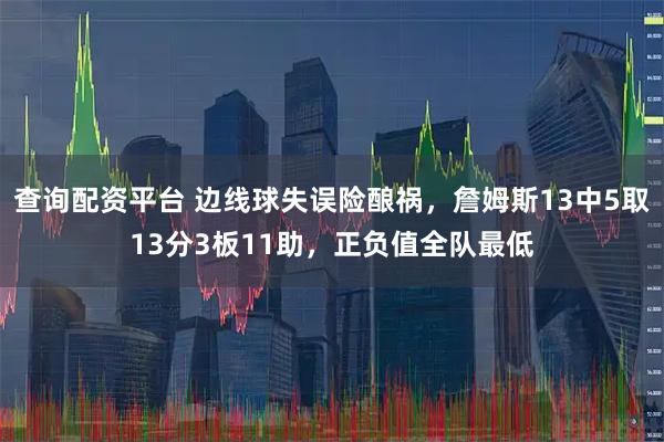 查询配资平台 边线球失误险酿祸，詹姆斯13中5取13分3板11助，正负值全队最低