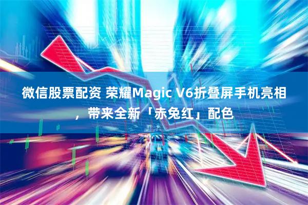 微信股票配资 荣耀Magic V6折叠屏手机亮相，带来全新「赤兔红」配色
