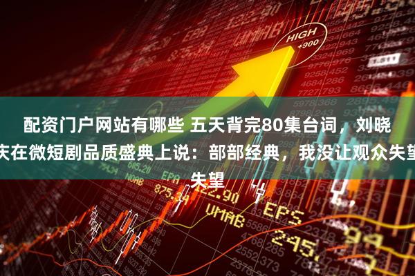 配资门户网站有哪些 五天背完80集台词,刘晓庆在微短剧品质盛典上说:部部经典,我没让观众失望