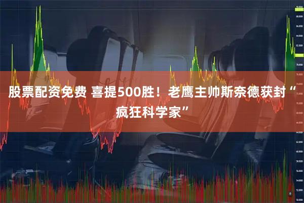 股票配资免费 喜提500胜！老鹰主帅斯奈德获封“疯狂科学家”