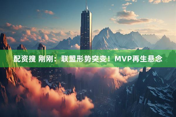 配资搜 刚刚：联盟形势突变！MVP再生悬念