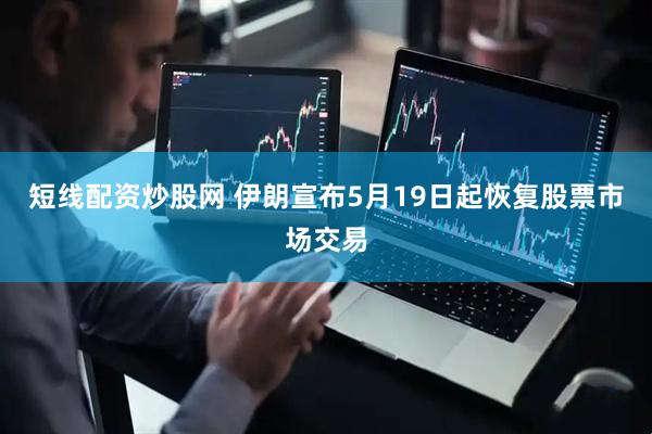 短线配资炒股网 伊朗宣布5月19日起恢复股票市场交易