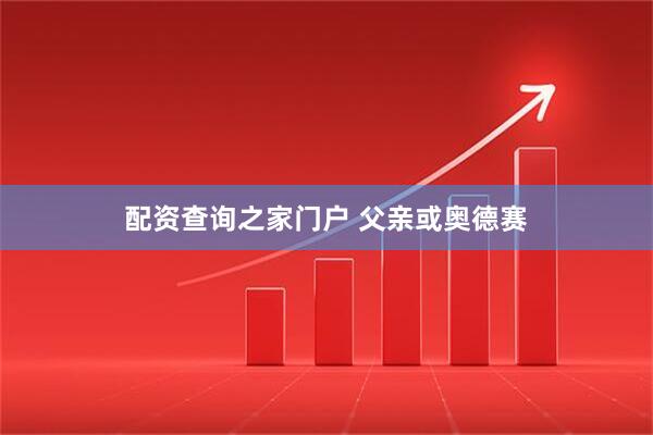 配资查询之家门户 父亲或奥德赛